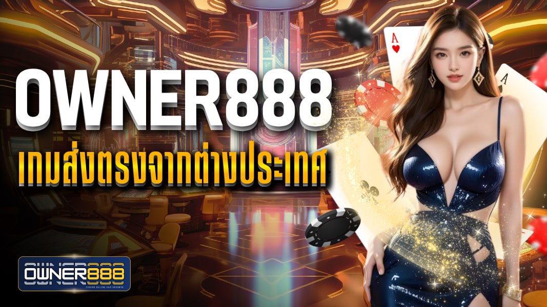 owner888 owner888 เกมส่งตรงจากต่างประเทศ สล็อตแตกง่าย API แท้ ไม่ผ่านเอเย่นต์