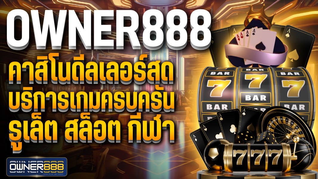 owner888 คาสิโนดีลเลอร์สด บริการเกมครบครัน รูเล็ต สล็อต กีฬา เดิมพันได้ทุกรูปแบบครบครัน